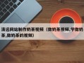 成都清远网站制作奶茶视频（做奶茶视频,学做奶茶,做奶茶的视频）