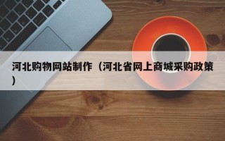 成都河北购物网站制作（河北省网上商城采购政策）