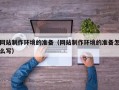 成都网站制作环境的准备（网站制作环境的准备怎么写）