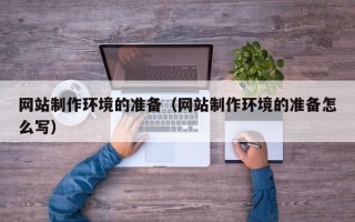 成都网站制作环境的准备（网站制作环境的准备怎么写）