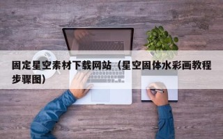 成都固定星空素材下载网站（星空固体水彩画教程步骤图）
